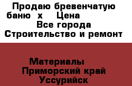 Продаю бревенчатую баню 8х4 › Цена ­ 100 000 - Все города Строительство и ремонт » Материалы   . Приморский край,Уссурийск г.